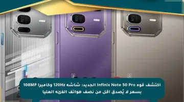 اكتشف قوة Infinix Note 50 Pro الجديد: شاشة 120Hz وكاميرا 108MP بسعر لا يُصدق أقل من نصف هواتف الفئة العليا